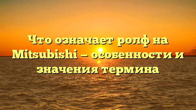 Что означает ролф на Mitsubishi — особенности и значения термина