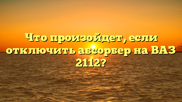 Что произойдет, если отключить абсорбер на ВАЗ 2112?