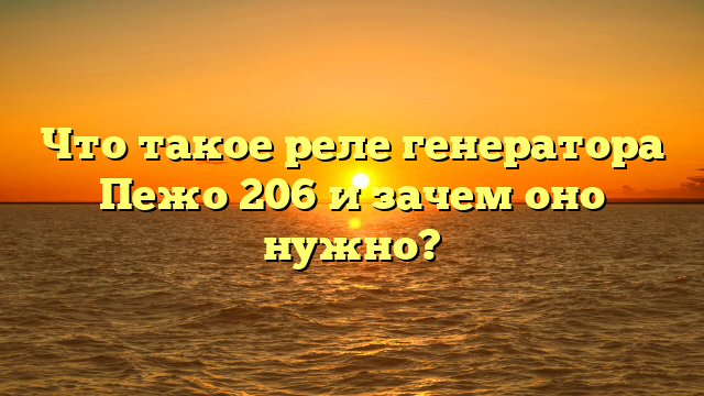 Что такое реле генератора Пежо 206 и зачем оно нужно?