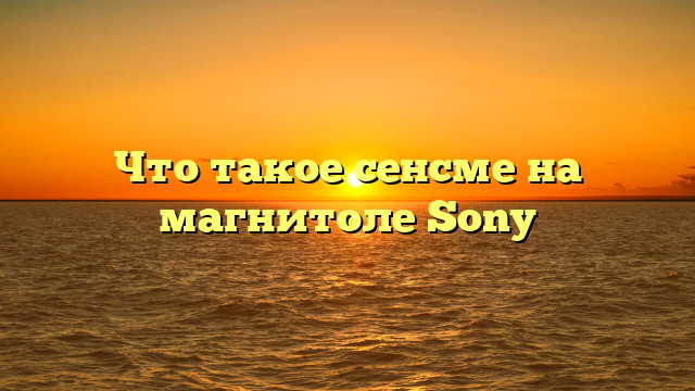 Что такое сенсме на магнитоле Sony