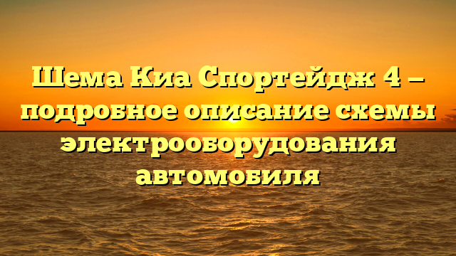 Шема Киа Спортейдж 4 — подробное описание схемы электрооборудования автомобиля