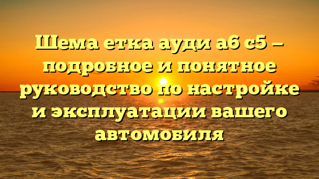 Шема етка ауди а6 с5 — подробное и понятное руководство по настройке и эксплуатации вашего автомобиля