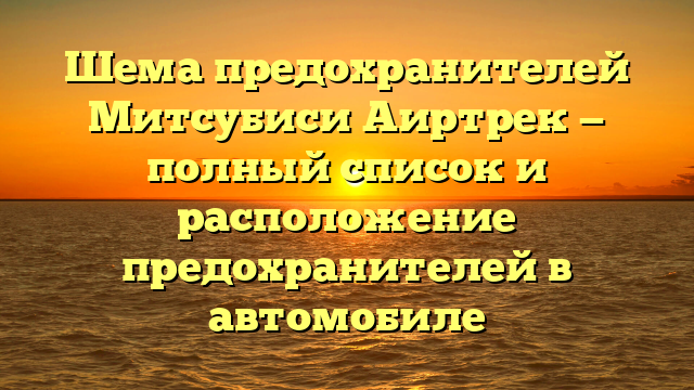 Шема предохранителей Митсубиси Аиртрек — полный список и расположение предохранителей в автомобиле