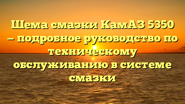 Шема смазки КамАЗ 5350 — подробное руководство по техническому обслуживанию в системе смазки