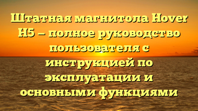 Штатная магнитола Hover H5 — полное руководство пользователя с инструкцией по эксплуатации и основными функциями