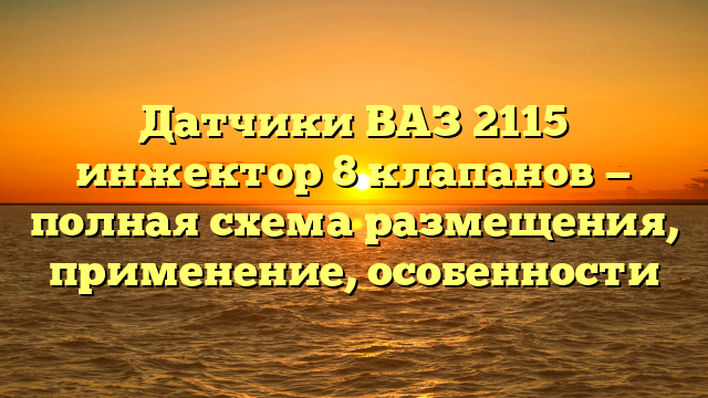 Датчики ВАЗ 2115 инжектор 8 клапанов — полная схема размещения, применение, особенности