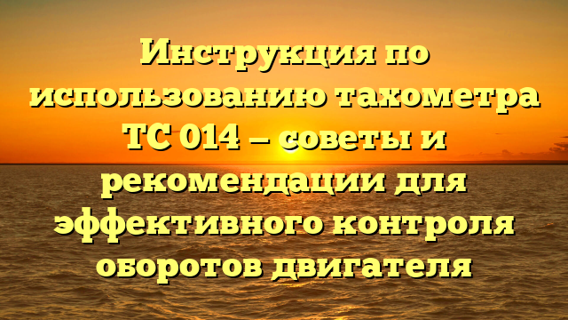 Инструкция по использованию тахометра ТС 014 — советы и рекомендации для эффективного контроля оборотов двигателя