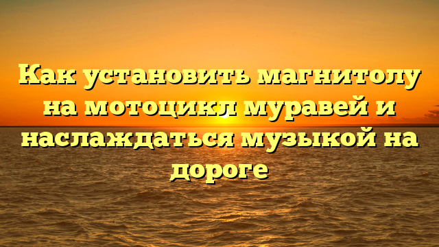 Как установить магнитолу на мотоцикл муравей и наслаждаться музыкой на дороге