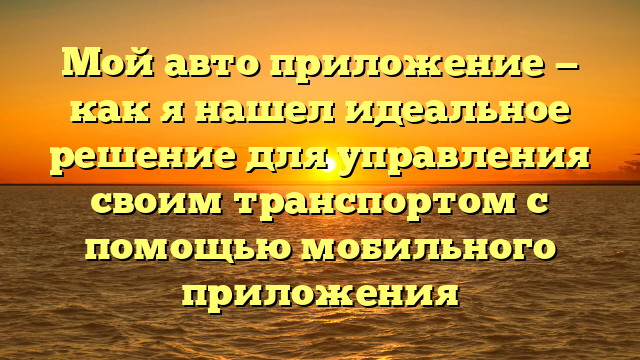 Мой авто приложение — как я нашел идеальное решение для управления своим транспортом с помощью мобильного приложения