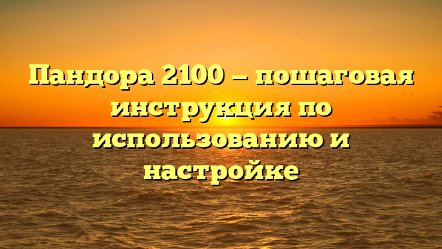 Пандора 2100 — пошаговая инструкция по использованию и настройке