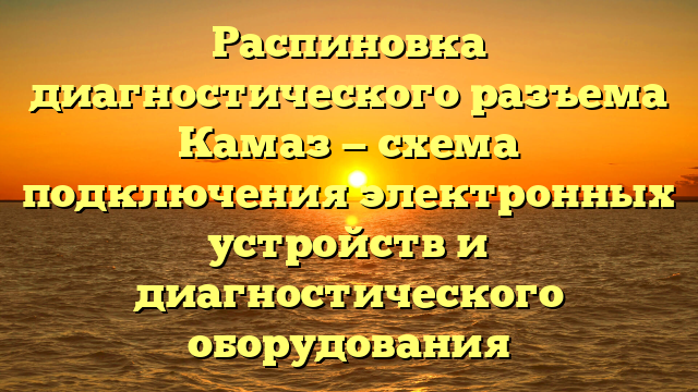 Распиновка диагностического разъема Камаз — схема подключения электронных устройств и диагностического оборудования