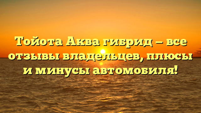 Тойота Аква гибрид — все отзывы владельцев, плюсы и минусы автомобиля!